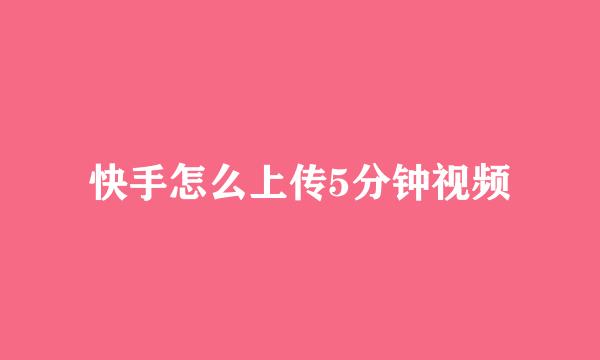 快手怎么上传5分钟视频