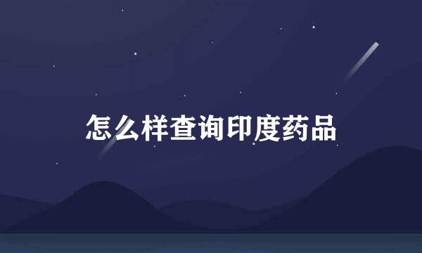怎么样查询印度药品