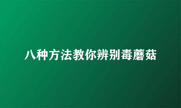 八种方法教你辨别毒蘑菇