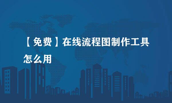 【免费】在线流程图制作工具怎么用