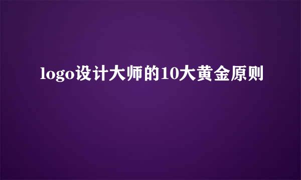 logo设计大师的10大黄金原则