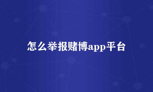 怎么举报赌博app平台