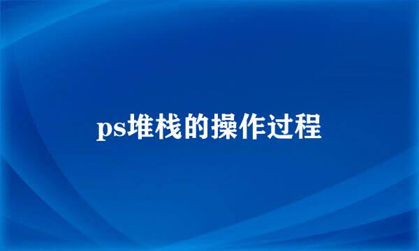 ps堆栈的操作过程