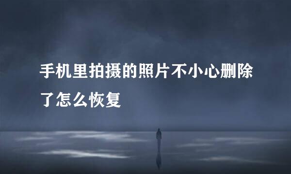手机里拍摄的照片不小心删除了怎么恢复