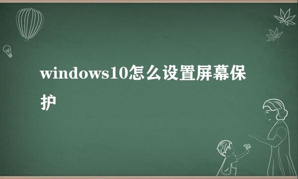 windows10怎么设置屏幕保护