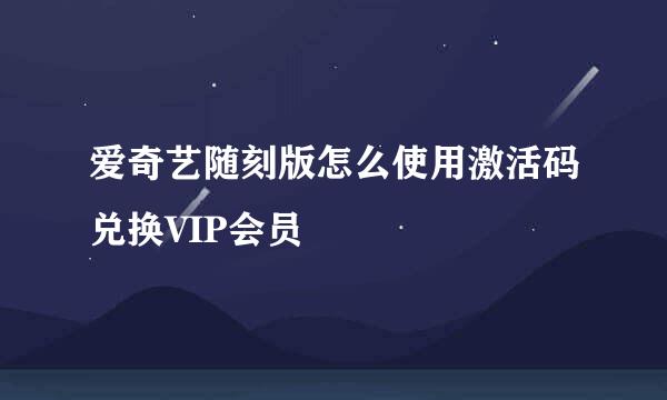 爱奇艺随刻版怎么使用激活码兑换VIP会员