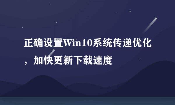 正确设置Win10系统传递优化，加快更新下载速度