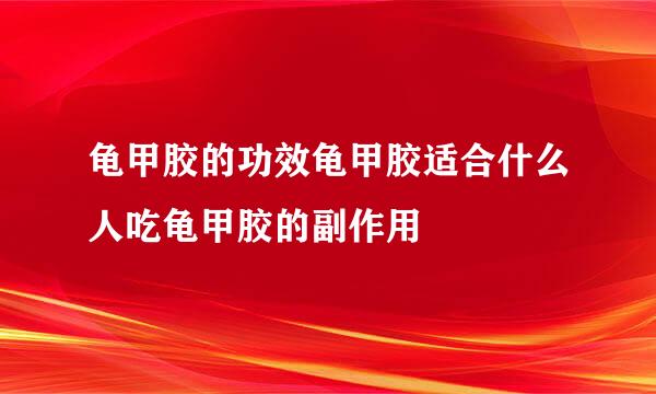 龟甲胶的功效龟甲胶适合什么人吃龟甲胶的副作用