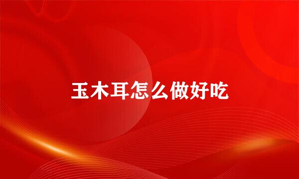 玉木耳怎么做好吃