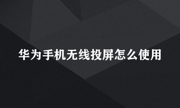 华为手机无线投屏怎么使用
