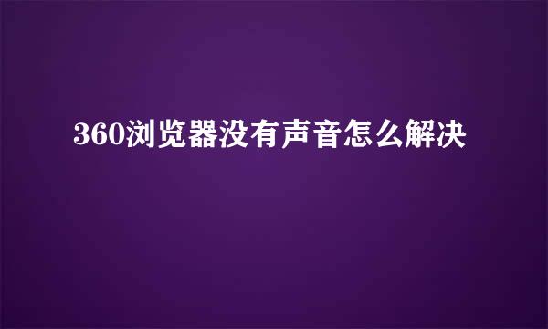 360浏览器没有声音怎么解决