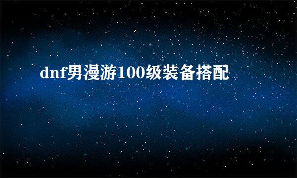 dnf男漫游100级装备搭配