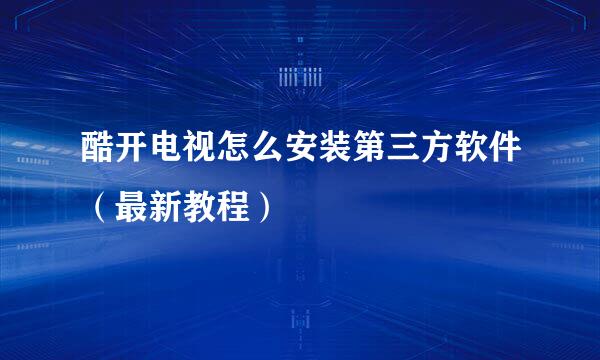 酷开电视怎么安装第三方软件（最新教程）