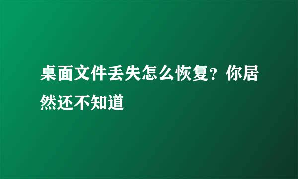 桌面文件丢失怎么恢复？你居然还不知道