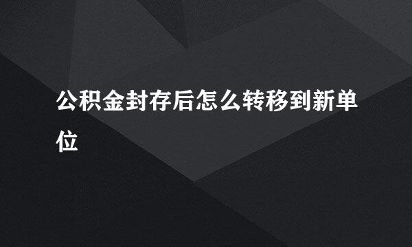 公积金封存后怎么转移到新单位