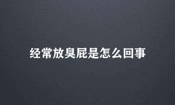 经常放臭屁是怎么回事