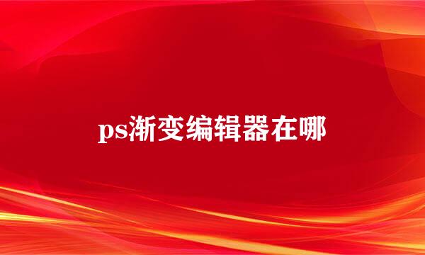 ps渐变编辑器在哪