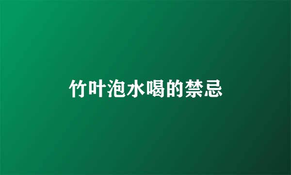 竹叶泡水喝的禁忌