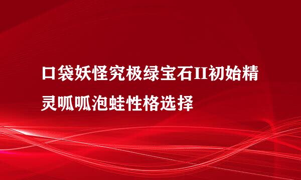 口袋妖怪究极绿宝石II初始精灵呱呱泡蛙性格选择