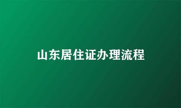 山东居住证办理流程