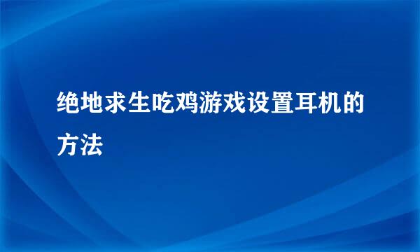 绝地求生吃鸡游戏设置耳机的方法
