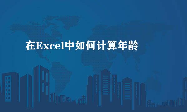在Excel中如何计算年龄