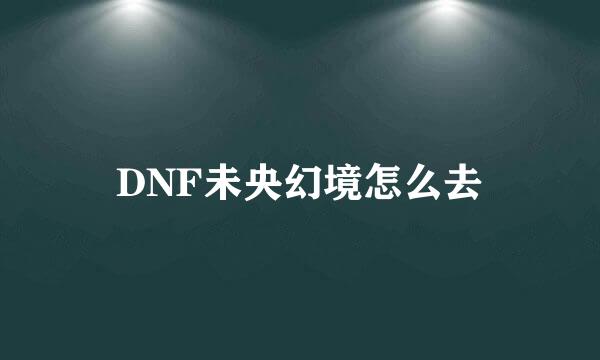 DNF未央幻境怎么去