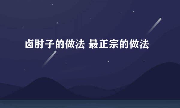 卤肘子的做法 最正宗的做法