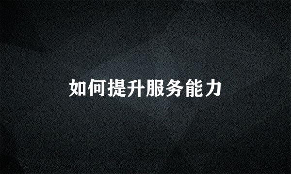 如何提升服务能力