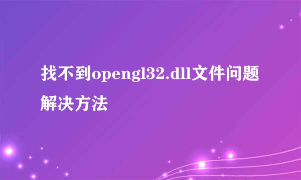 找不到opengl32.dll文件问题解决方法