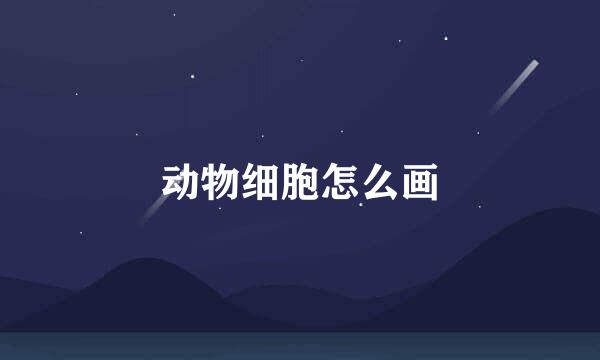 动物细胞怎么画