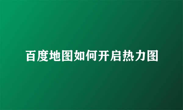 百度地图如何开启热力图