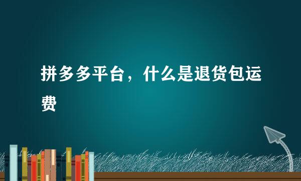 拼多多平台，什么是退货包运费