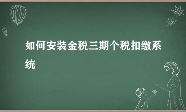 如何安装金税三期个税扣缴系统