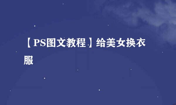 【PS图文教程】给美女换衣服