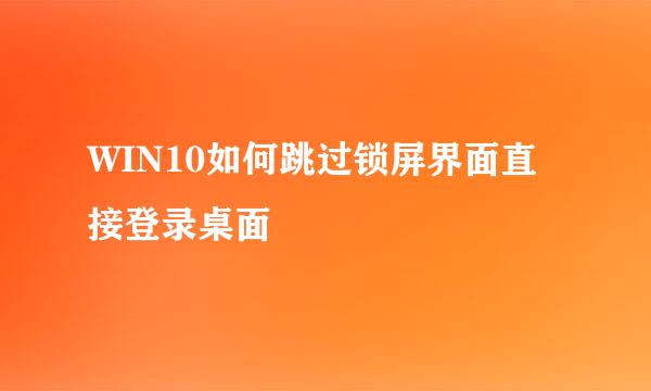 WIN10如何跳过锁屏界面直接登录桌面