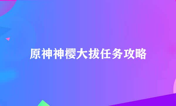 原神神樱大拔任务攻略
