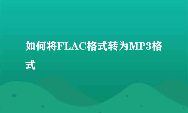 如何将FLAC格式转为MP3格式