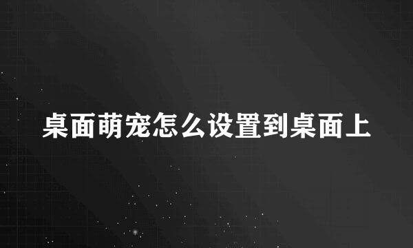 桌面萌宠怎么设置到桌面上