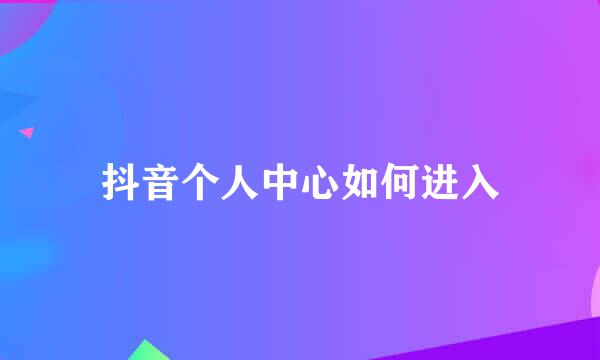 抖音个人中心如何进入