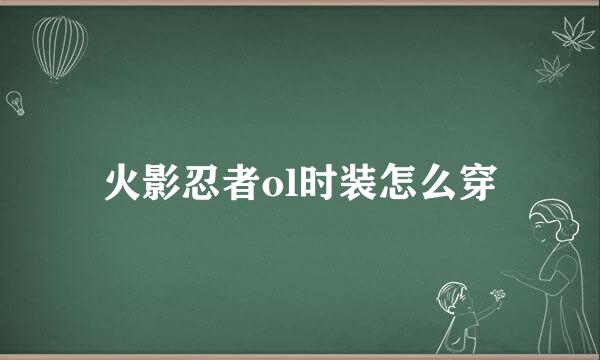 火影忍者ol时装怎么穿
