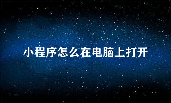 小程序怎么在电脑上打开
