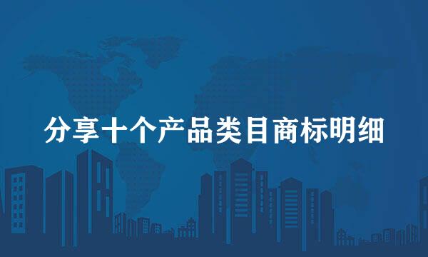 分享十个产品类目商标明细