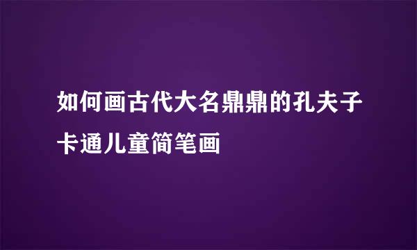 如何画古代大名鼎鼎的孔夫子卡通儿童简笔画