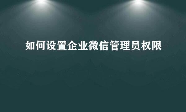 如何设置企业微信管理员权限