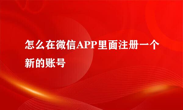 怎么在微信APP里面注册一个新的账号