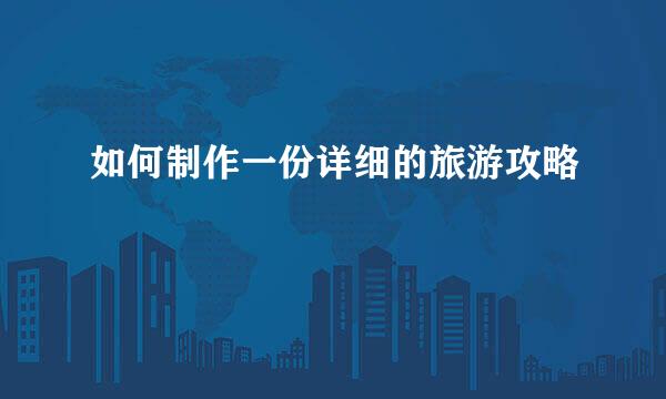 如何制作一份详细的旅游攻略