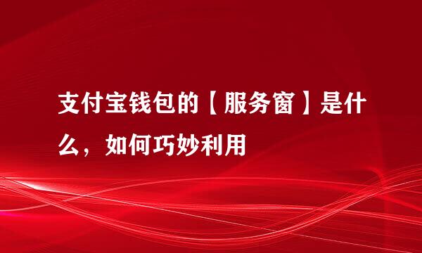 支付宝钱包的【服务窗】是什么，如何巧妙利用