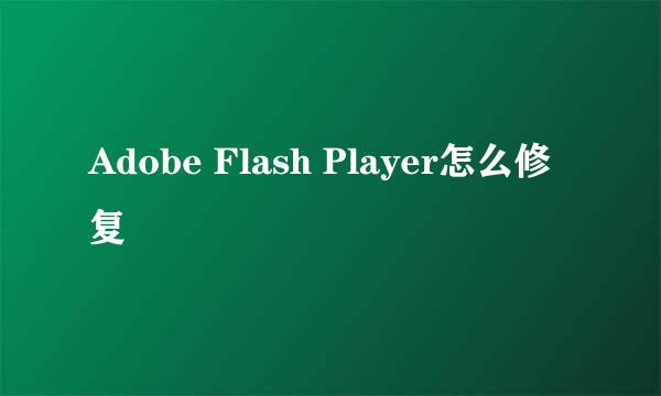 Adobe Flash Player怎么修复