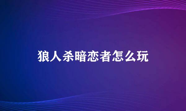 狼人杀暗恋者怎么玩